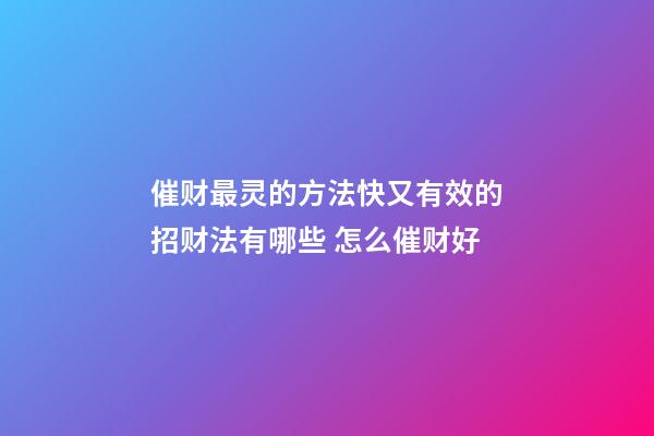 催财最灵的方法快又有效的招财法有哪些 怎么催财好